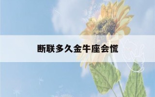 断联多久金牛座会慌(金牛座彻底放弃一个人的表现)