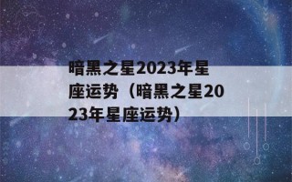 暗黑之星2023年星座运势（暗黑之星2023年星座运势）