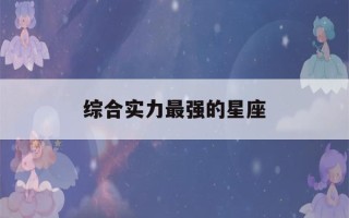 综合实力最强的星座(十二星座综合实力最强的星座)