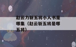 赵云力斩五将小人书是哪集（赵云斩五将是哪五将）