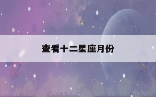 查看十二星座月份(1～12月份星座表)