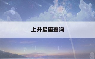 上升星座查询(上升星座查询网)