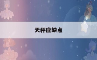 天秤座缺点(天秤座缺点怎么改变)