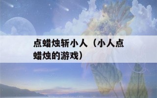 点蜡烛斩小人（小人点蜡烛的游戏）