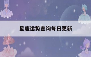 星座运势查询每日更新(双鱼座星座运势查询每日更新)