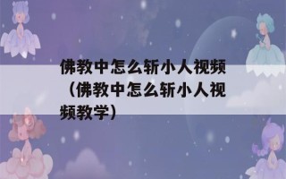 佛教中怎么斩小人视频（佛教中怎么斩小人视频教学）