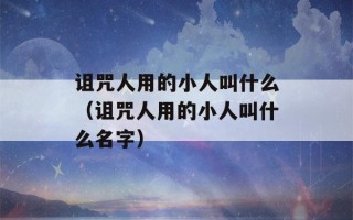 诅咒人用的小人叫什么（诅咒人用的小人叫什么名字）