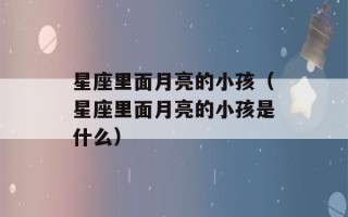 星座里面月亮的小孩（星座里面月亮的小孩是什么）