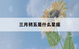 三月初五是什么星座(2003年农历三月初五是什么星座)