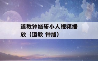 道教钟馗斩小人视频播放（道教 钟馗）