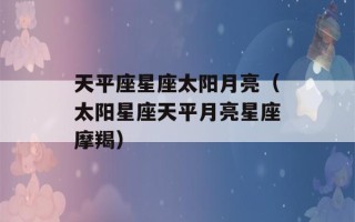 天平座星座太阳月亮（太阳星座天平月亮星座摩羯）