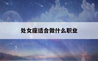 处女座适合做什么职业(处女座适合做什么职业白桃)