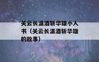 关云长温酒斩华雄小人书（关云长温酒斩华雄的故事）