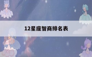 12星座智商排名表(12星座的智商排名榜)