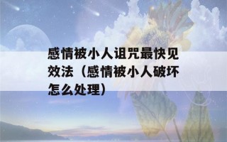 感情被小人诅咒最快见效法（感情被小人破坏怎么处理）