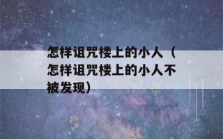 怎样诅咒楼上的小人（怎样诅咒楼上的小人不被发现）