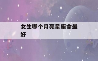 女生哪个月亮星座命最好(查太阳月亮上升星座)