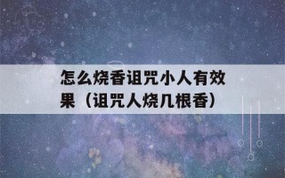 怎么烧香诅咒小人有效果（诅咒人烧几根香）