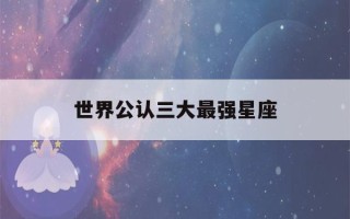 世界公认三大最强星座(世界公认三大最强星座排名)