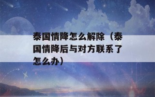 泰国情降怎么解除（泰国情降后与对方联系了怎么办）