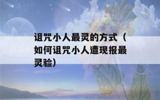 诅咒小人最灵的方式（如何诅咒小人遭现报最灵验）