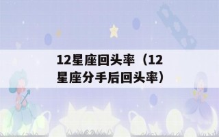 12星座回头率（12星座分手后回头率）