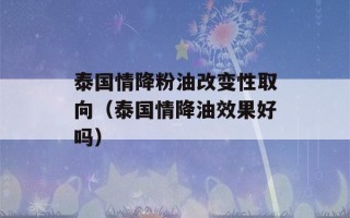 泰国情降粉油改变性取向（泰国情降油效果好吗）