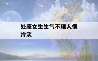 处座女生生气不理人很冷淡(处座男生气不理人很冷淡)