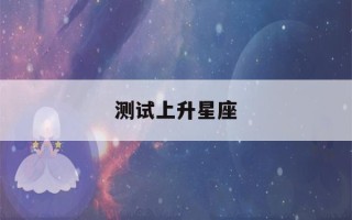 测试上升星座(测试上升星座的软件)