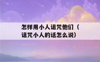 怎样用小人诅咒他们（诅咒小人的话怎么说）