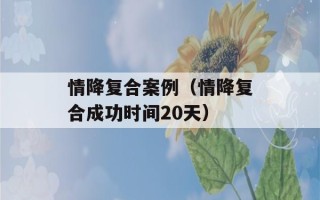 情降复合案例（情降复合成功时间20天）