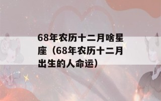 68年农历十二月啥星座（68年农历十二月出生的人命运）