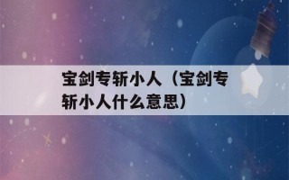 宝剑专斩小人（宝剑专斩小人什么意思）