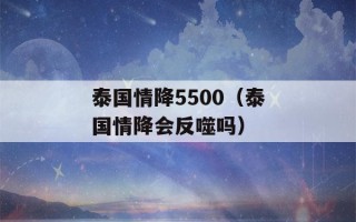 泰国情降5500（泰国情降会反噬吗）