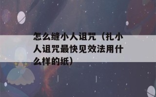 怎么缝小人诅咒（扎小人诅咒最快见效法用什么样的纸）