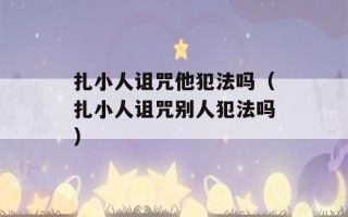 扎小人诅咒他犯法吗（扎小人诅咒别人犯法吗）