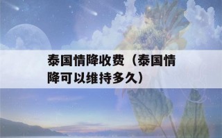 泰国情降收费（泰国情降可以维持多久）