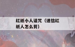 红纸小人诅咒（迷信红纸人怎么剪）