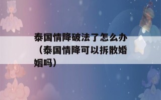 泰国情降破法了怎么办（泰国情降可以拆散婚姻吗）