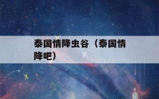 泰国情降虫谷（泰国情降吧）