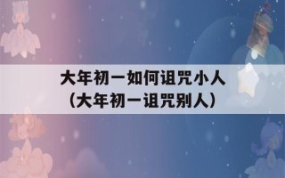 大年初一如何诅咒小人（大年初一诅咒别人）