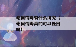 泰国情降有什么讲究（泰国情降真的可以挽回吗）