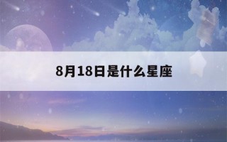 8月18日是什么星座(8月18日是什么星座女生)