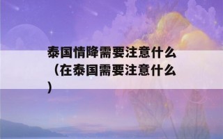 泰国情降需要注意什么（在泰国需要注意什么）