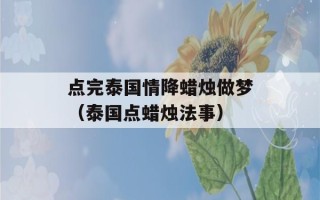 点完泰国情降蜡烛做梦（泰国点蜡烛法事）