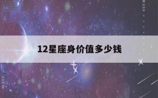 12星座身价值多少钱(十二星座身价值多少钱)