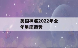 美国神婆2022年全年星座运势(2023年运势测算免费)