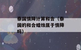 泰国情降计算和合（泰国的和合蜡烛属于情降吗）