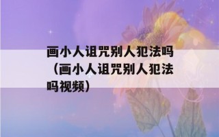 画小人诅咒别人犯法吗（画小人诅咒别人犯法吗视频）