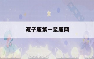 双子座第一星座网(双子座第一星座网今日运势)